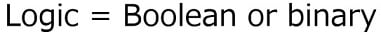 Logic = Boolean or binary