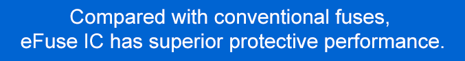 Compared with conventional fuses, eFuse IC has superior protective performance.