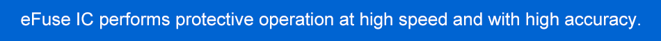 eFuse IC performs protective operation at high speed and with high accuracy.